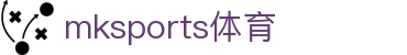 MK体育(mksports)官方网站-精彩体育赛事尽在MKSPORTS